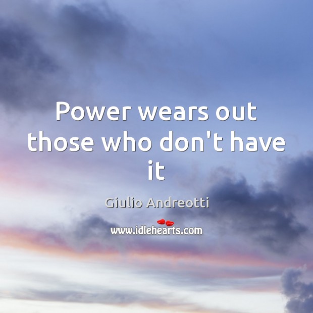 Power wears out those who don’t have it Giulio Andreotti Picture Quote