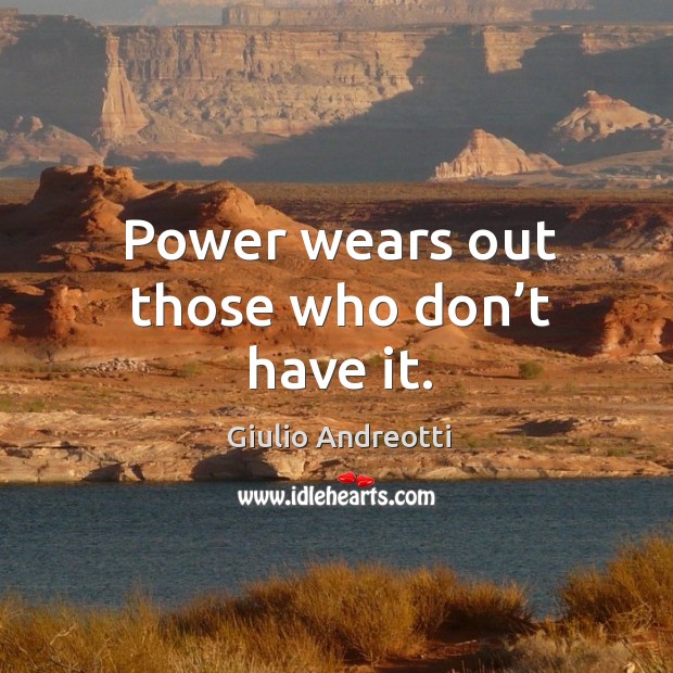 Power wears out those who don’t have it. Giulio Andreotti Picture Quote