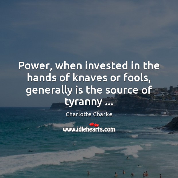 Power, when invested in the hands of knaves or fools, generally is Image