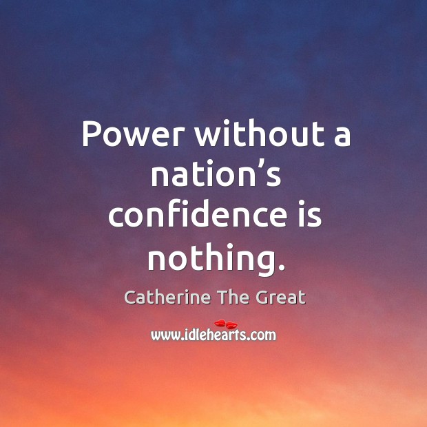 Power without a nation’s confidence is nothing. Catherine The Great Picture Quote