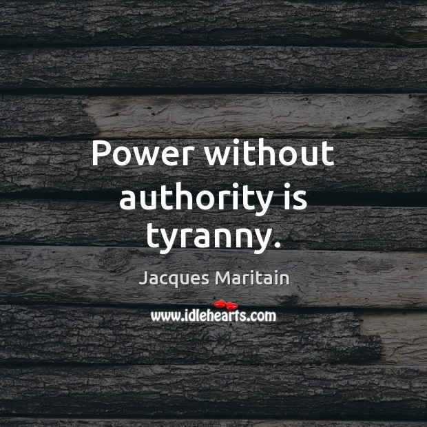 Power without authority is tyranny. Jacques Maritain Picture Quote