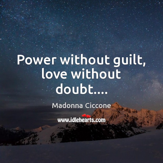 Power without guilt, love without doubt…. Madonna Ciccone Picture Quote