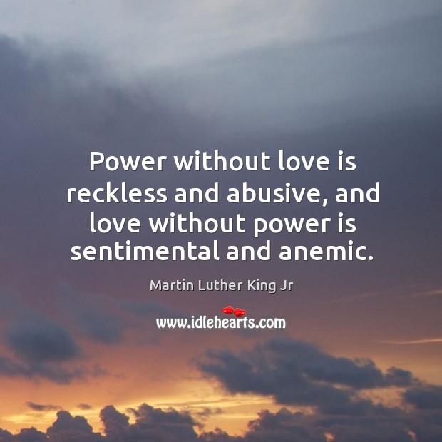 Power without love is reckless and abusive, and love without power is sentimental and anemic. Image