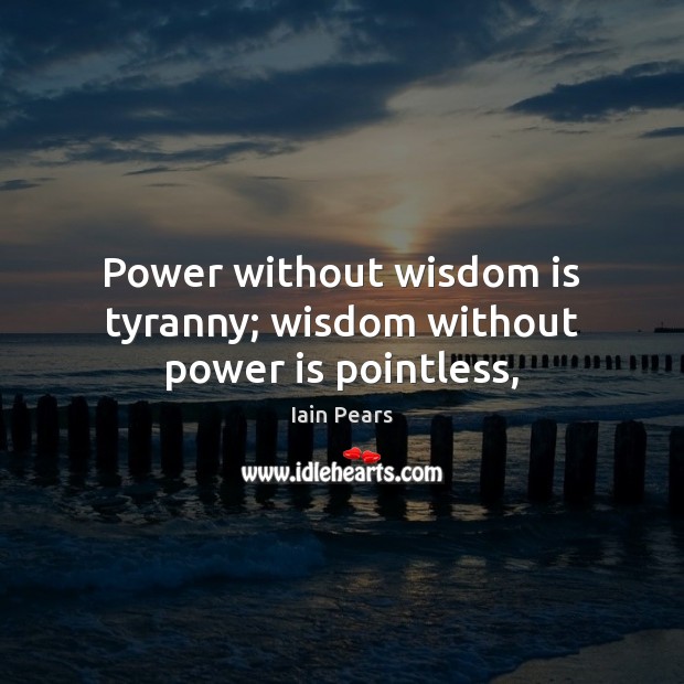 Power without wisdom is tyranny; wisdom without power is pointless, Image