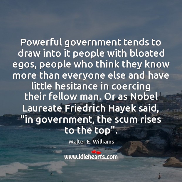 Powerful government tends to draw into it people with bloated egos, people Walter E. Williams Picture Quote