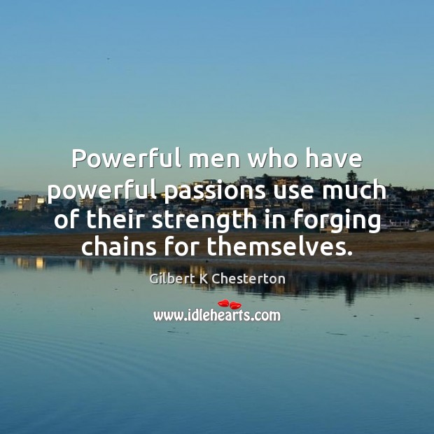 Powerful men who have powerful passions use much of their strength in Gilbert K Chesterton Picture Quote