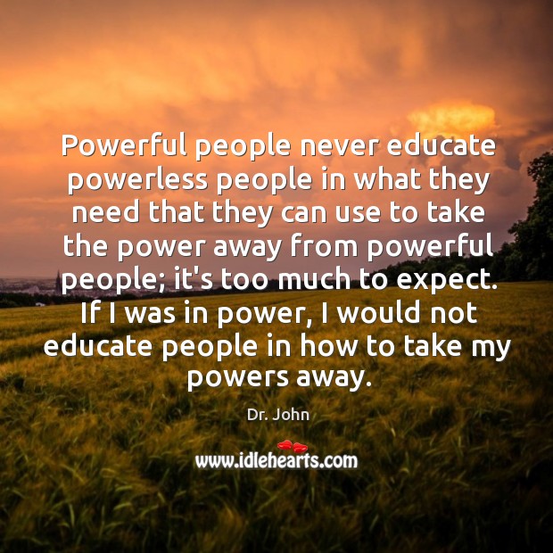 Powerful people never educate powerless people in what they need that they Dr. John Picture Quote