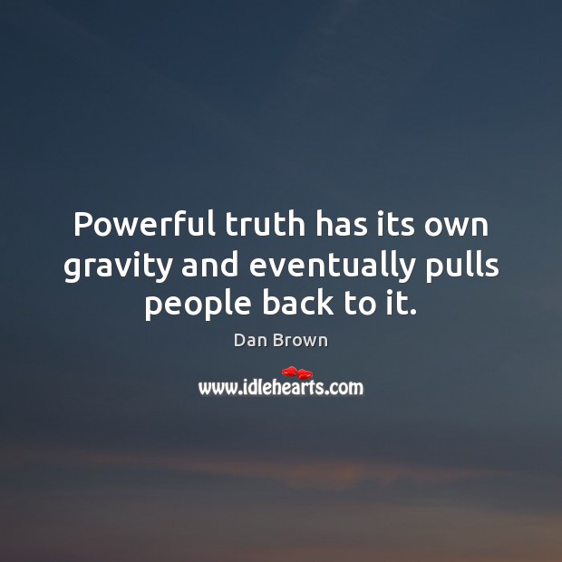 Powerful truth has its own gravity and eventually pulls people back to it. Dan Brown Picture Quote