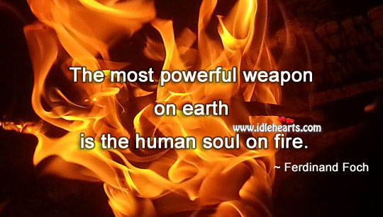 The most powerful weapon on earth is the human soul on fire. Positive Quotes Image