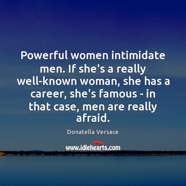 Powerful women intimidate men. If she’s a really well-known woman, she has Donatella Versace Picture Quote