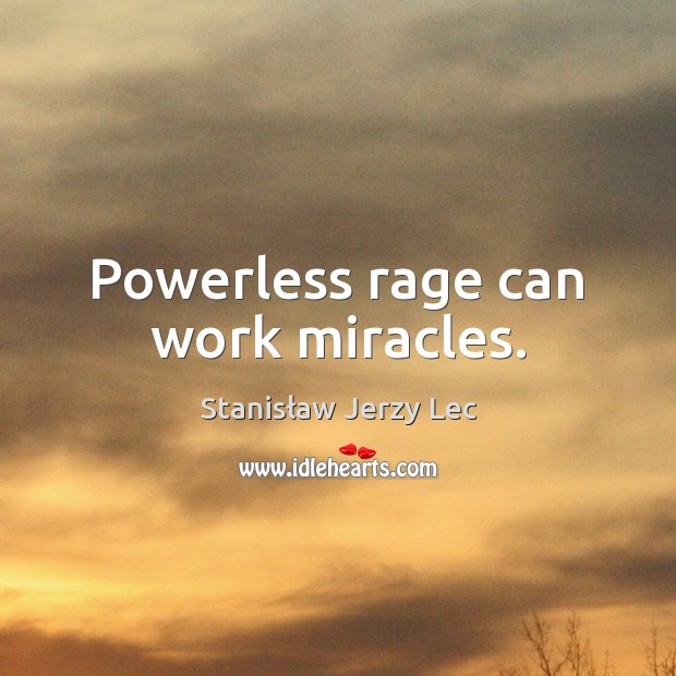 Powerless rage can work miracles. Stanisław Jerzy Lec Picture Quote