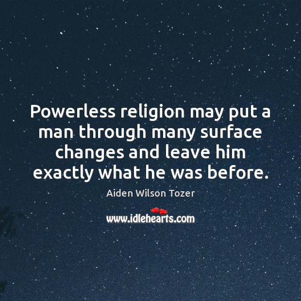 Powerless religion may put a man through many surface changes and leave Aiden Wilson Tozer Picture Quote