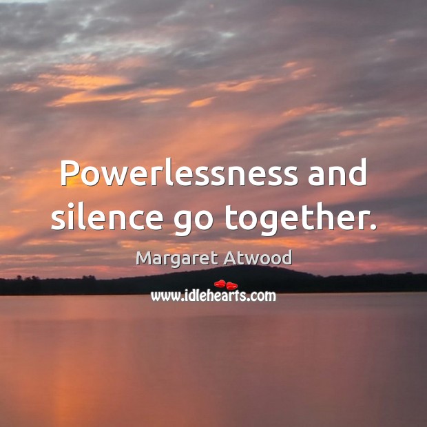 Powerlessness and silence go together. Margaret Atwood Picture Quote