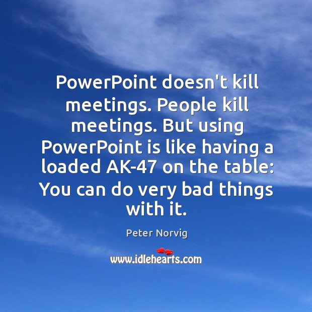 PowerPoint doesn’t kill meetings. People kill meetings. But using PowerPoint is like Peter Norvig Picture Quote