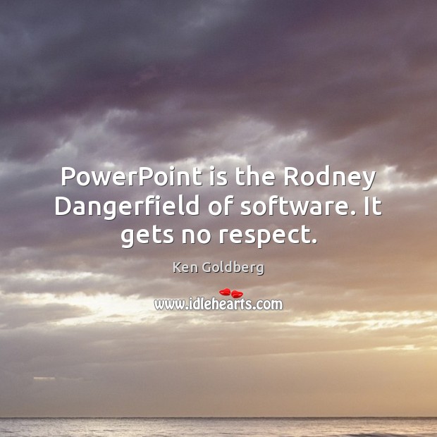 PowerPoint is the Rodney Dangerfield of software. It gets no respect. Ken Goldberg Picture Quote