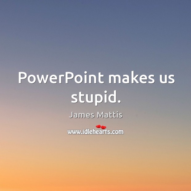 PowerPoint makes us stupid. James Mattis Picture Quote