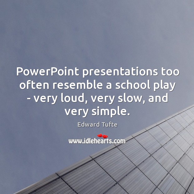PowerPoint presentations too often resemble a school play – very loud, very Edward Tufte Picture Quote