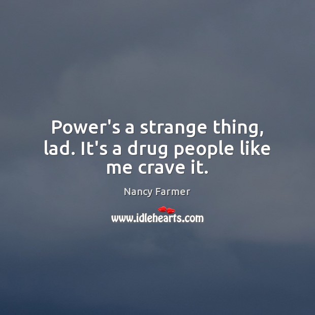 Power’s a strange thing, lad. It’s a drug people like me crave it. Nancy Farmer Picture Quote