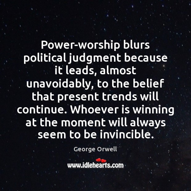 Power-worship blurs political judgment because it leads, almost unavoidably, to the belief George Orwell Picture Quote