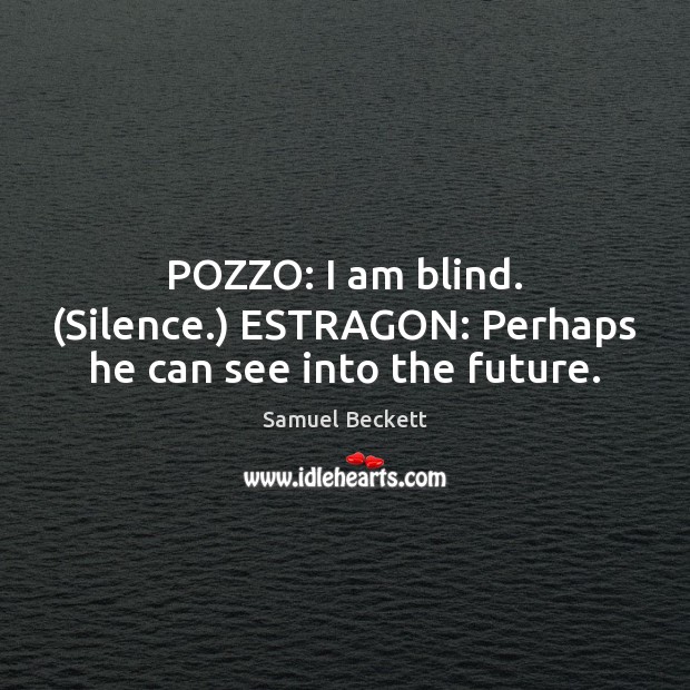 POZZO: I am blind. (Silence.) ESTRAGON: Perhaps he can see into the future. Image