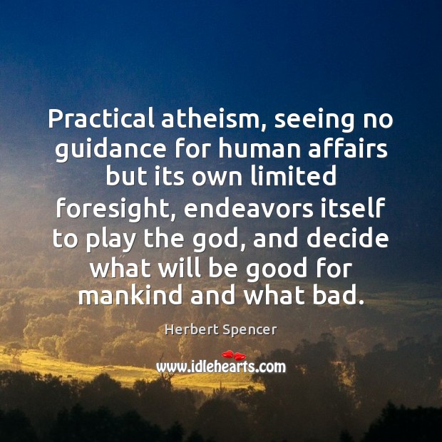 Practical atheism, seeing no guidance for human affairs but its own limited Herbert Spencer Picture Quote