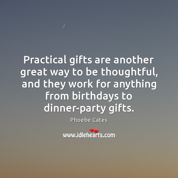 Practical gifts are another great way to be thoughtful, and they work Phoebe Cates Picture Quote