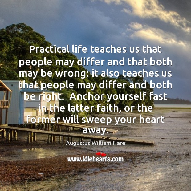 Practical life teaches us that people may differ and that both may Augustus William Hare Picture Quote