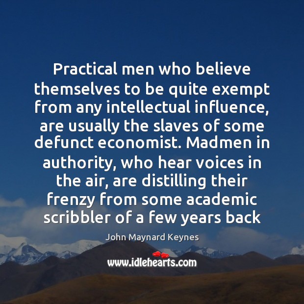 Practical men who believe themselves to be quite exempt from any intellectual John Maynard Keynes Picture Quote