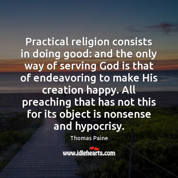 Practical religion consists in doing good: and the only way of serving Thomas Paine Picture Quote