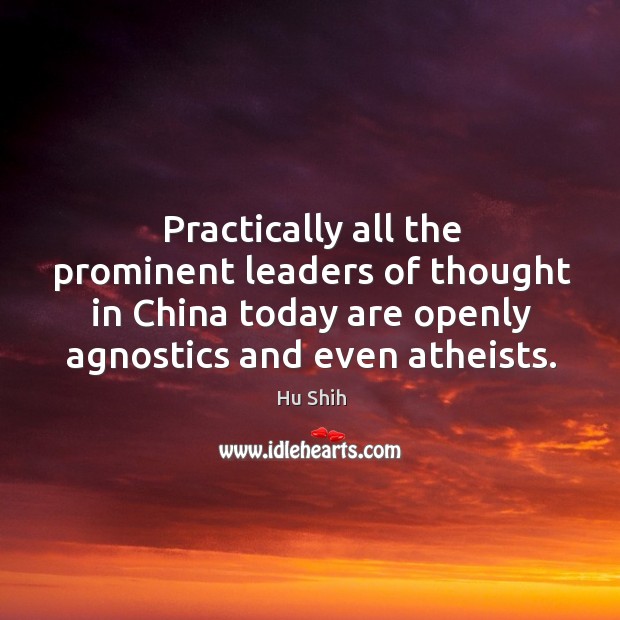 Practically all the prominent leaders of thought in China today are openly Hu Shih Picture Quote
