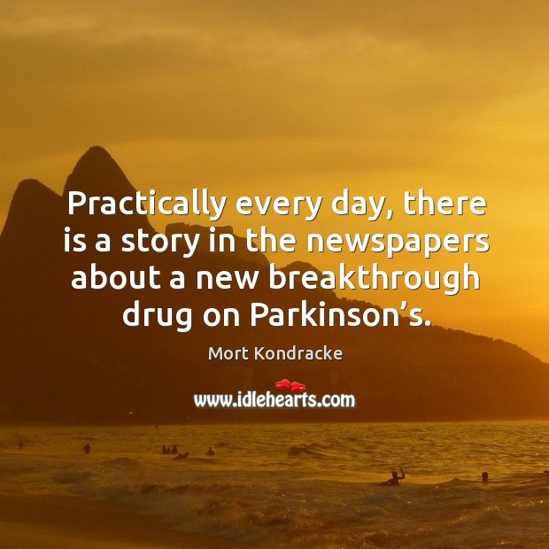 Practically every day, there is a story in the newspapers about a new breakthrough drug on parkinson’s. Mort Kondracke Picture Quote