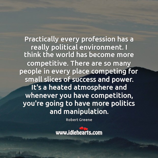Practically every profession has a really political environment. I think the world Robert Greene Picture Quote