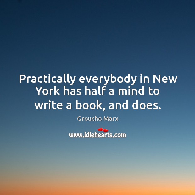 Practically everybody in new york has half a mind to write a book, and does. Groucho Marx Picture Quote