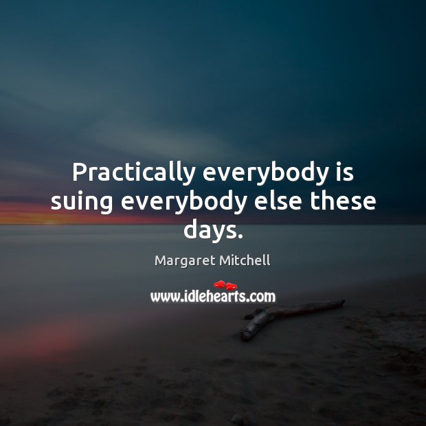 Practically everybody is suing everybody else these days. Margaret Mitchell Picture Quote