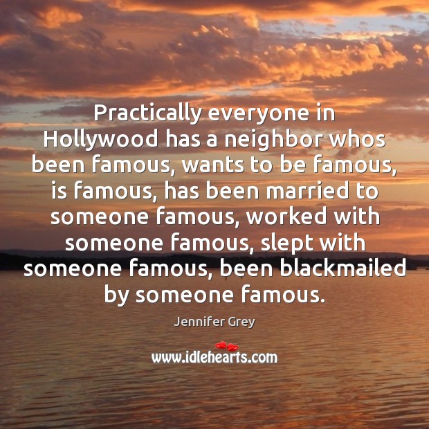 Practically everyone in Hollywood has a neighbor whos been famous, wants to 