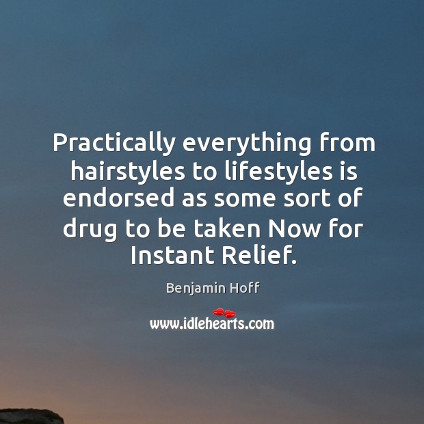 Practically everything from hairstyles to lifestyles is endorsed as some sort of drug to be taken now for instant relief. Benjamin Hoff Picture Quote