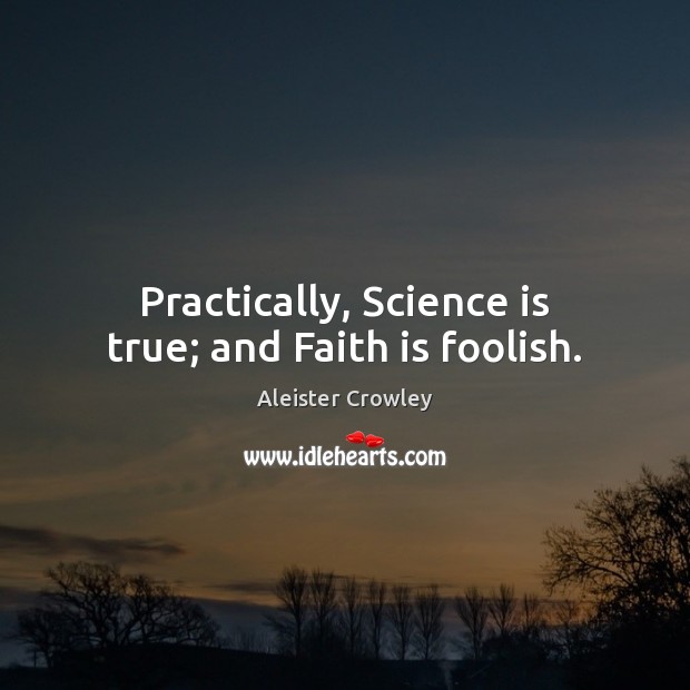 Practically, Science is true; and Faith is foolish. Aleister Crowley Picture Quote