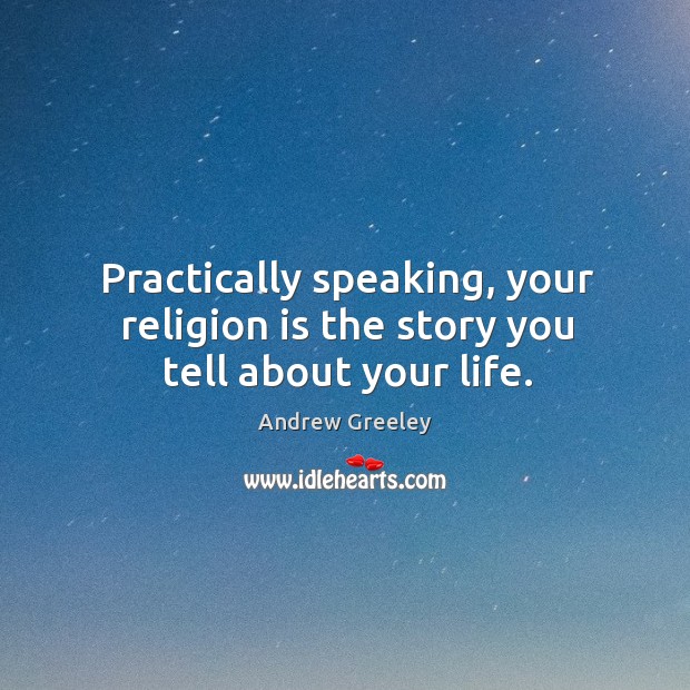 Practically speaking, your religion is the story you tell about your life. Andrew Greeley Picture Quote