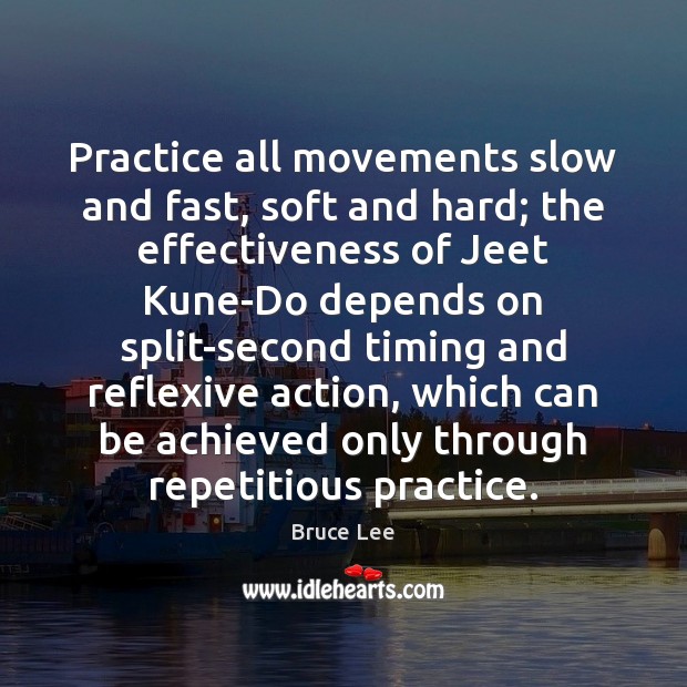 Practice all movements slow and fast, soft and hard; the effectiveness of Bruce Lee Picture Quote