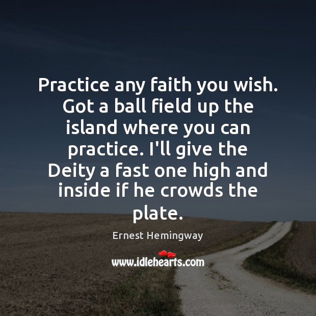 Practice any faith you wish. Got a ball field up the island Ernest Hemingway Picture Quote
