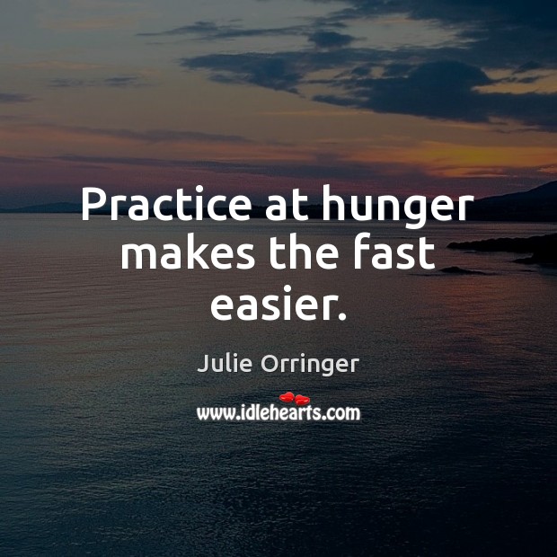 Practice at hunger makes the fast easier. Julie Orringer Picture Quote