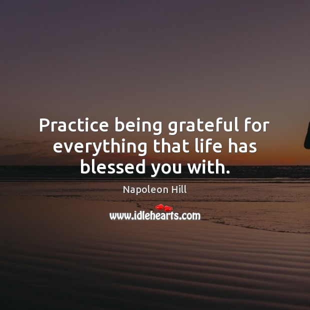 Practice being grateful for everything that life has blessed you with. Napoleon Hill Picture Quote