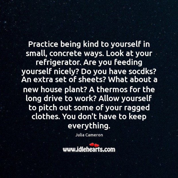 Practice being kind to yourself in small, concrete ways. Look at your Image