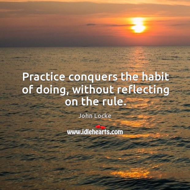 Practice conquers the habit of doing, without reflecting on the rule. Practice Quotes Image