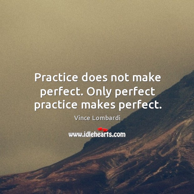 Practice does not make perfect. Only perfect practice makes perfect. Practice Quotes Image