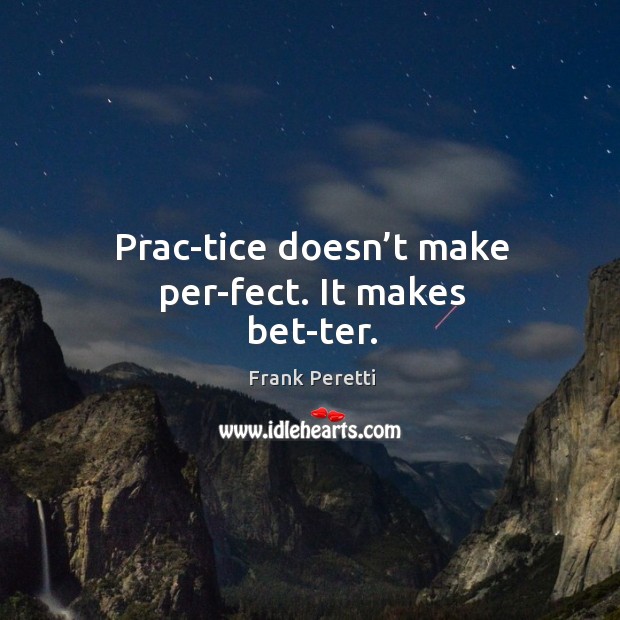 Prac­tice doesn’t make per­fect. It makes bet­ter. Frank Peretti Picture Quote