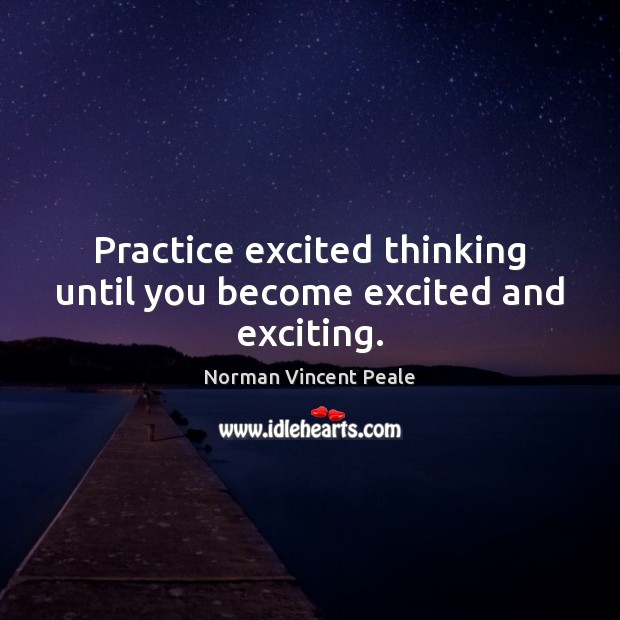 Practice excited thinking until you become excited and exciting. Norman Vincent Peale Picture Quote