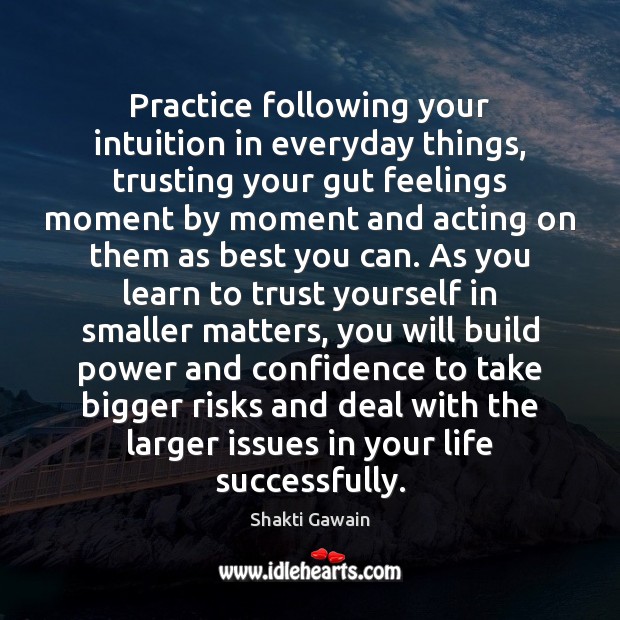 Practice following your intuition in everyday things, trusting your gut feelings moment Shakti Gawain Picture Quote