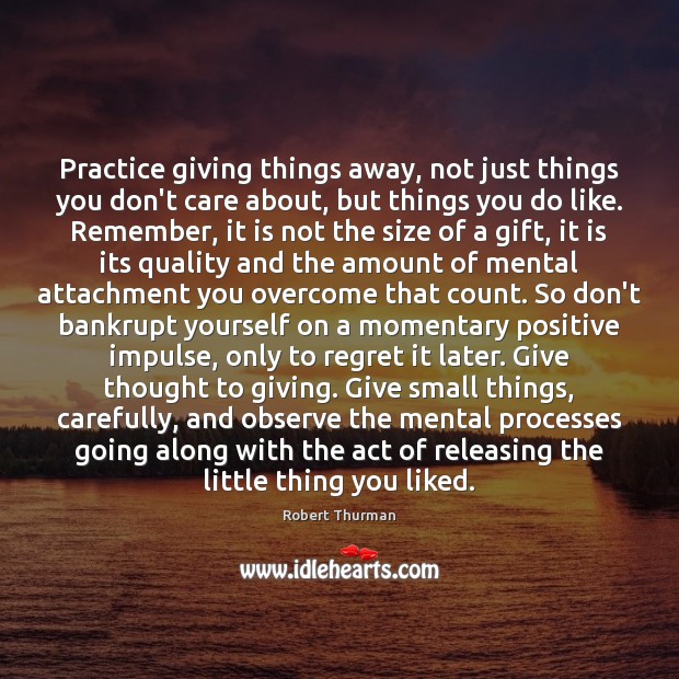 Practice giving things away, not just things you don’t care about, but Robert Thurman Picture Quote