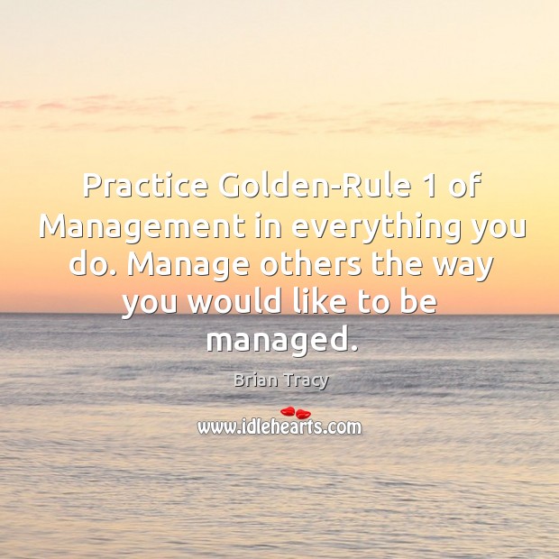 Practice golden-rule 1 of management in everything you do. Image